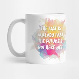 The Past Is Already Past. The Future's Not Here Yet. Mug